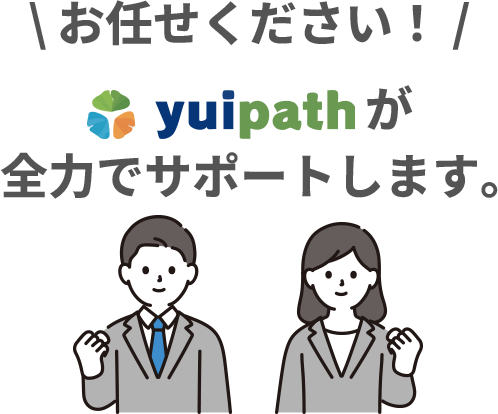 お任せください yuipathが全力でサポートします